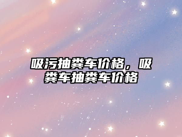 吸污抽糞車(chē)價(jià)格，吸糞車(chē)抽糞車(chē)價(jià)格