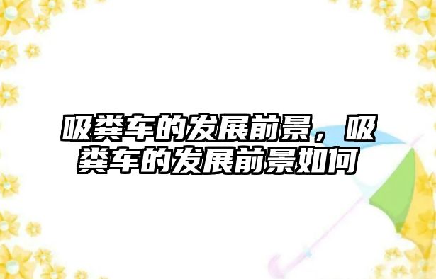 吸糞車(chē)的發(fā)展前景，吸糞車(chē)的發(fā)展前景如何