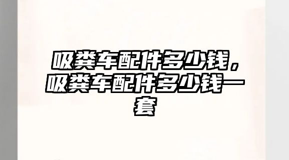 吸糞車(chē)配件多少錢(qián)，吸糞車(chē)配件多少錢(qián)一套