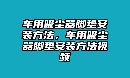 車(chē)用吸塵器腳墊安裝方法，車(chē)用吸塵器腳墊安裝方法視頻