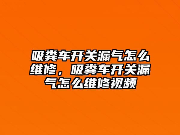 吸糞車(chē)開(kāi)關(guān)漏氣怎么維修，吸糞車(chē)開(kāi)關(guān)漏氣怎么維修視頻