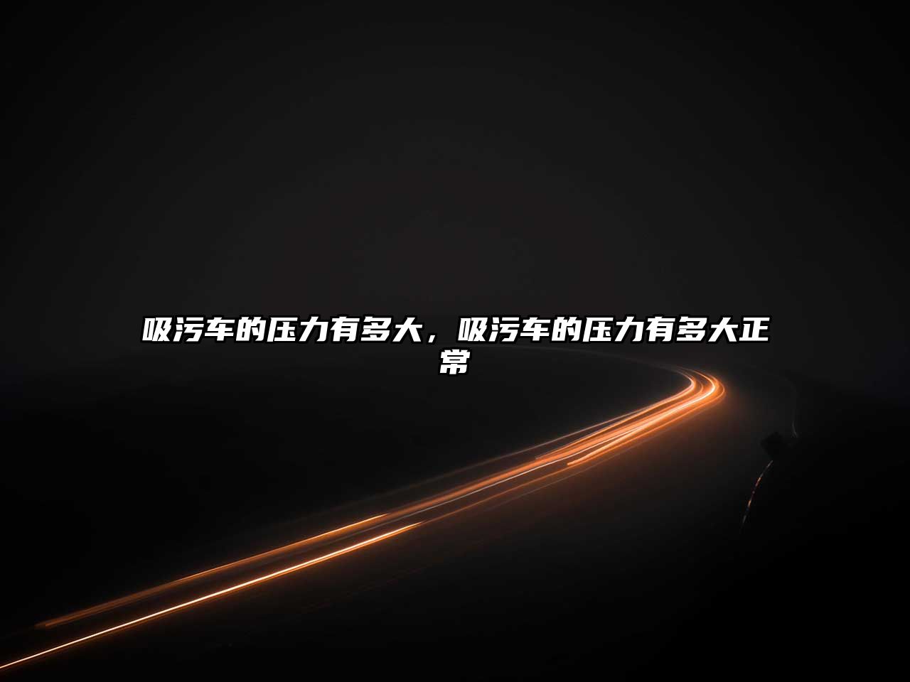 吸污車(chē)的壓力有多大，吸污車(chē)的壓力有多大正常