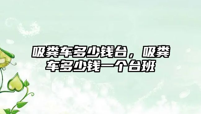 吸糞車(chē)多少錢(qián)臺，吸糞車(chē)多少錢(qián)一個(gè)臺班