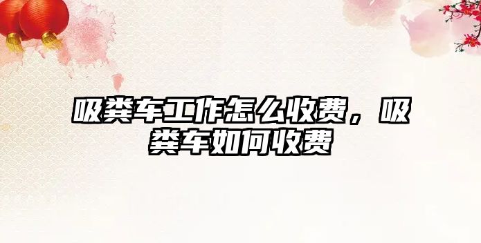 吸糞車(chē)工作怎么收費，吸糞車(chē)如何收費
