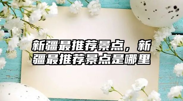新疆最推薦景點(diǎn)，新疆最推薦景點(diǎn)是哪里
