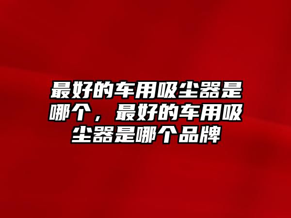 最好的車(chē)用吸塵器是哪個(gè)，最好的車(chē)用吸塵器是哪個(gè)品牌