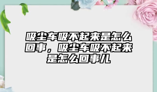 吸塵車(chē)吸不起來(lái)是怎么回事，吸塵車(chē)吸不起來(lái)是怎么回事兒