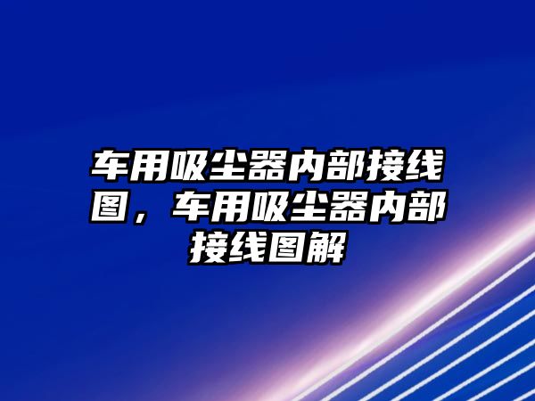車(chē)用吸塵器內部接線(xiàn)圖，車(chē)用吸塵器內部接線(xiàn)圖解
