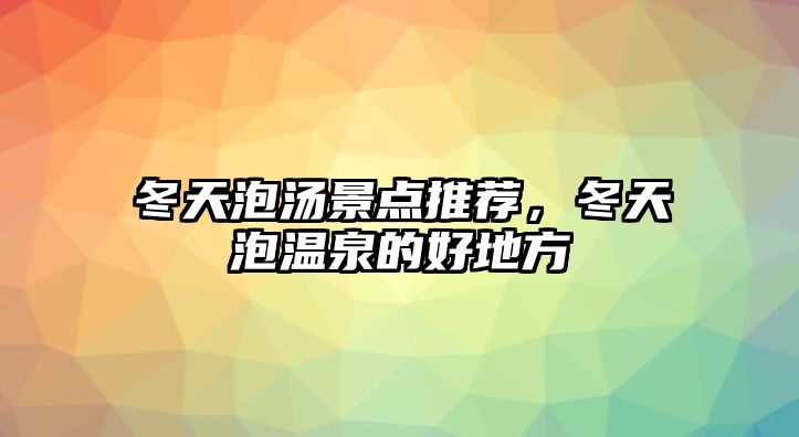 冬天泡湯景點(diǎn)推薦，冬天泡溫泉的好地方
