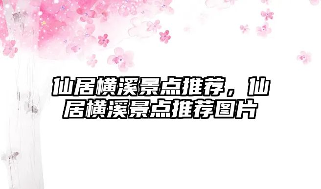 仙居橫溪景點(diǎn)推薦，仙居橫溪景點(diǎn)推薦圖片