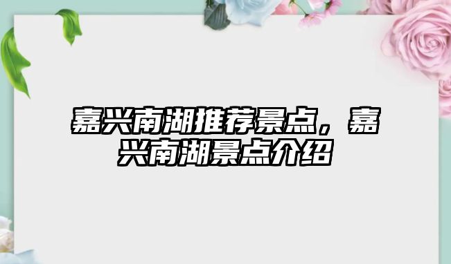 嘉興南湖推薦景點(diǎn)，嘉興南湖景點(diǎn)介紹