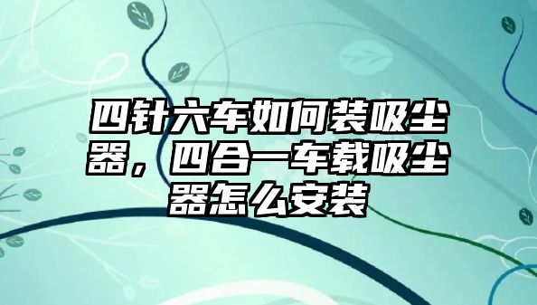 四針六車(chē)如何裝吸塵器，四合一車(chē)載吸塵器怎么安裝