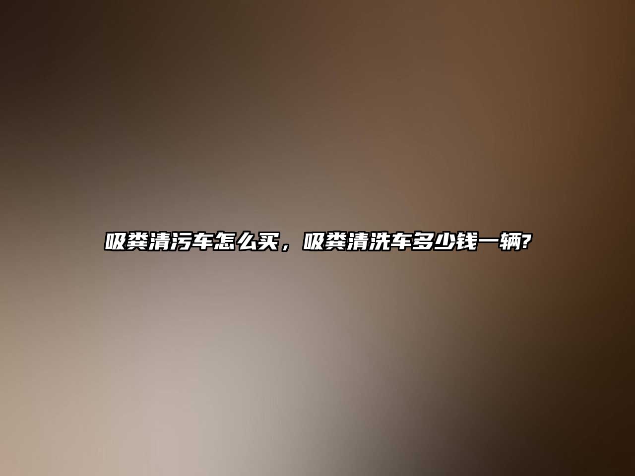 吸糞清污車(chē)怎么買(mǎi)，吸糞清洗車(chē)多少錢(qián)一輛?