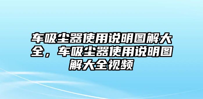 車(chē)吸塵器使用說(shuō)明圖解大全，車(chē)吸塵器使用說(shuō)明圖解大全視頻
