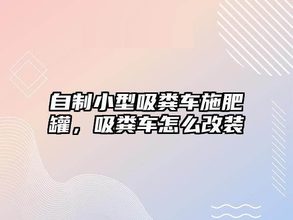 自制小型吸糞車(chē)施肥罐，吸糞車(chē)怎么改裝