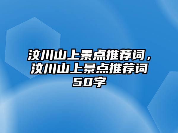 汶川山上景點(diǎn)推薦詞，汶川山上景點(diǎn)推薦詞50字