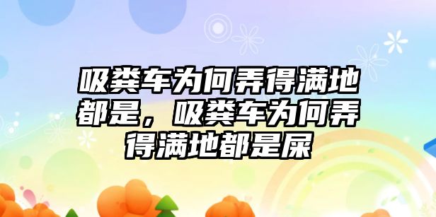 吸糞車(chē)為何弄得滿(mǎn)地都是，吸糞車(chē)為何弄得滿(mǎn)地都是屎
