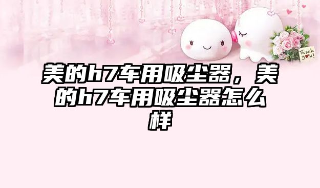 美的h7車(chē)用吸塵器，美的h7車(chē)用吸塵器怎么樣