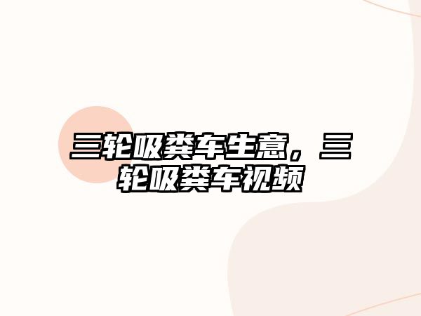 三輪吸糞車(chē)生意，三輪吸糞車(chē)視頻