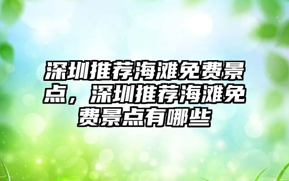 深圳推薦海灘免費景點(diǎn)，深圳推薦海灘免費景點(diǎn)有哪些
