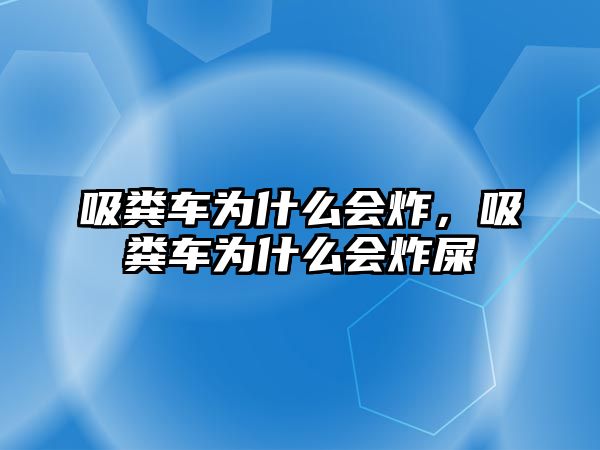 吸糞車(chē)為什么會(huì )炸，吸糞車(chē)為什么會(huì )炸屎