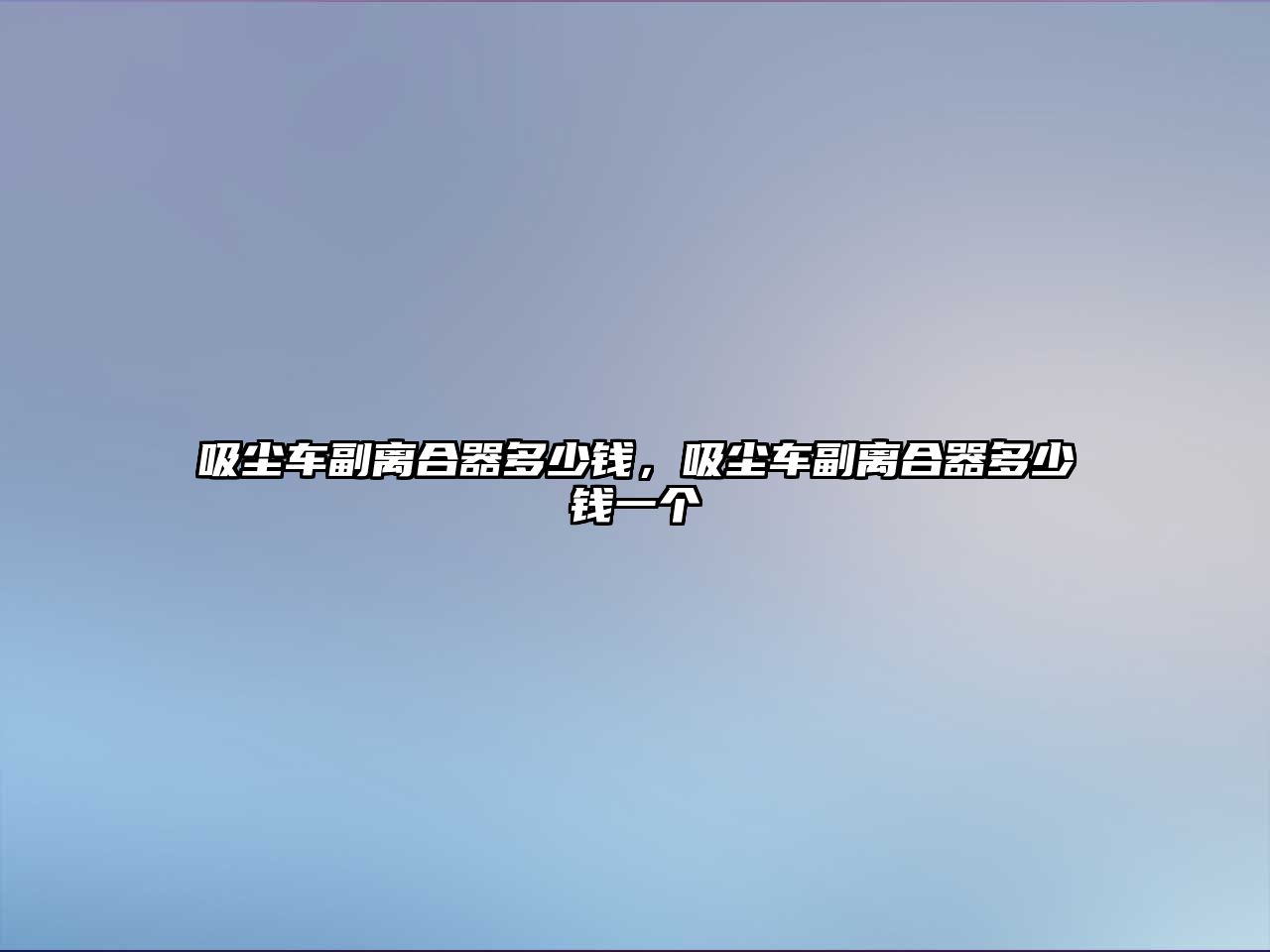 吸塵車(chē)副離合器多少錢(qián)，吸塵車(chē)副離合器多少錢(qián)一個(gè)
