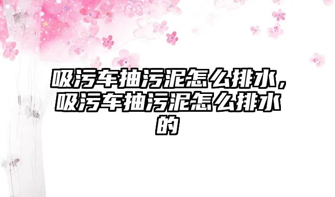 吸污車(chē)抽污泥怎么排水，吸污車(chē)抽污泥怎么排水的