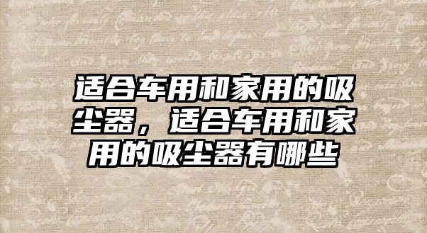 適合車(chē)用和家用的吸塵器，適合車(chē)用和家用的吸塵器有哪些
