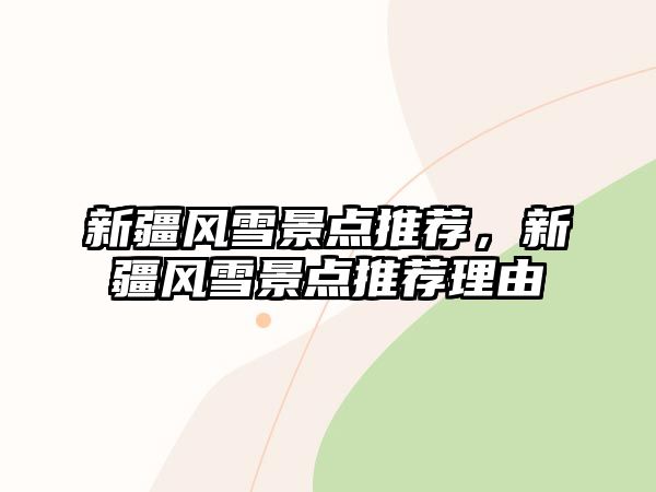 新疆風(fēng)雪景點(diǎn)推薦，新疆風(fēng)雪景點(diǎn)推薦理由