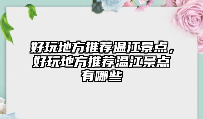 好玩地方推薦溫江景點(diǎn)，好玩地方推薦溫江景點(diǎn)有哪些