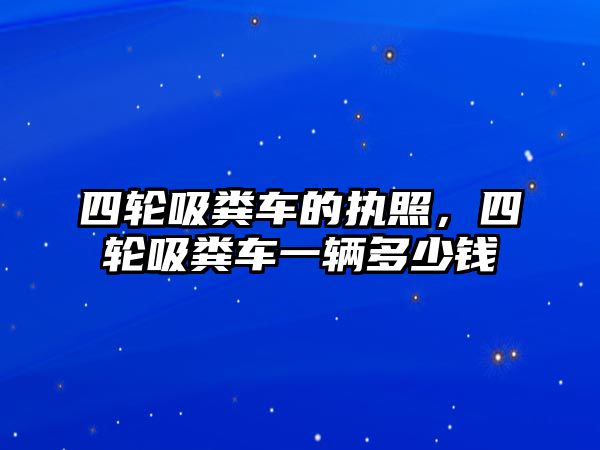 四輪吸糞車(chē)的執照，四輪吸糞車(chē)一輛多少錢(qián)