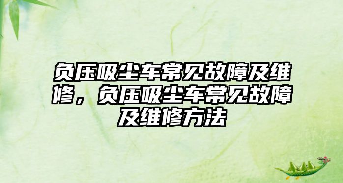負壓吸塵車(chē)常見(jiàn)故障及維修，負壓吸塵車(chē)常見(jiàn)故障及維修方法