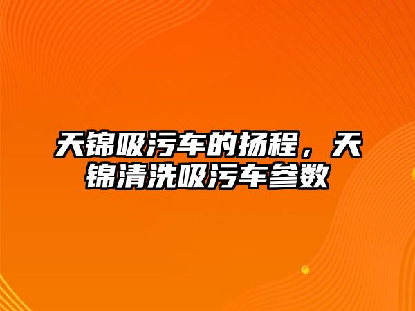 天錦吸污車(chē)的揚程，天錦清洗吸污車(chē)參數