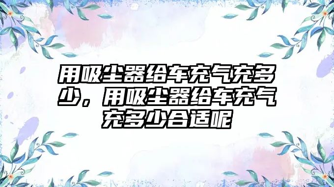 用吸塵器給車(chē)充氣充多少，用吸塵器給車(chē)充氣充多少合適呢