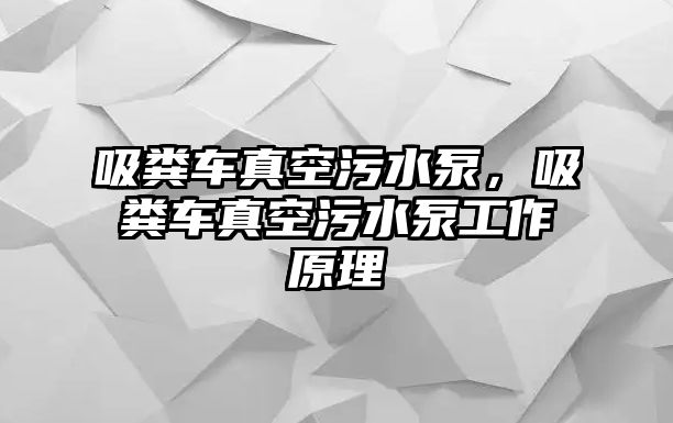 吸糞車(chē)真空污水泵，吸糞車(chē)真空污水泵工作原理