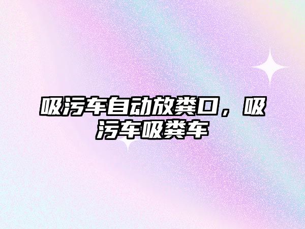 吸污車(chē)自動(dòng)放糞口，吸污車(chē)吸糞車(chē)
