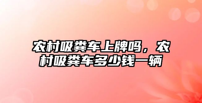 農村吸糞車(chē)上牌嗎，農村吸糞車(chē)多少錢(qián)一輛