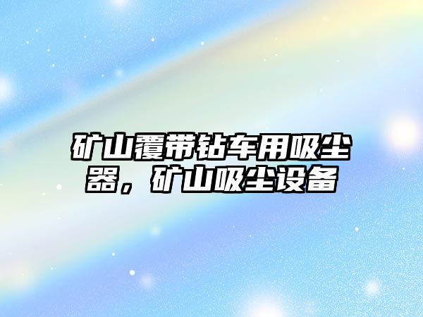 礦山覆帶鉆車(chē)用吸塵器，礦山吸塵設備