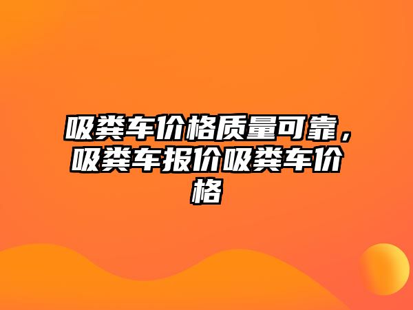 吸糞車(chē)價(jià)格質(zhì)量可靠，吸糞車(chē)報價(jià)吸糞車(chē)價(jià)格
