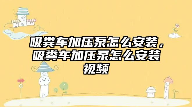 吸糞車(chē)加壓泵怎么安裝，吸糞車(chē)加壓泵怎么安裝視頻