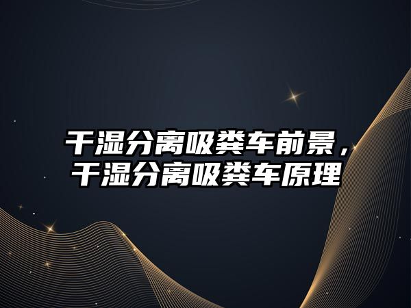 干濕分離吸糞車(chē)前景，干濕分離吸糞車(chē)原理
