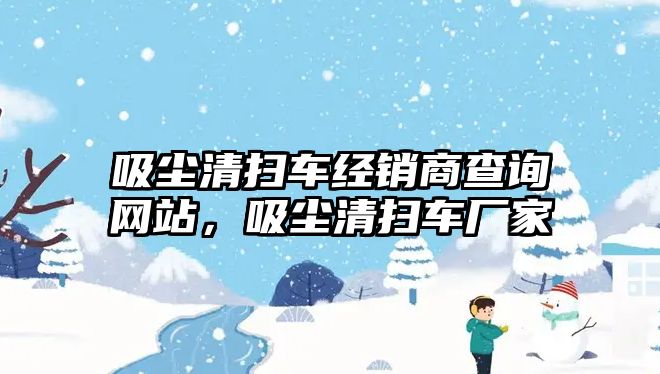 吸塵清掃車(chē)經(jīng)銷(xiāo)商查詢(xún)網(wǎng)站，吸塵清掃車(chē)廠(chǎng)家