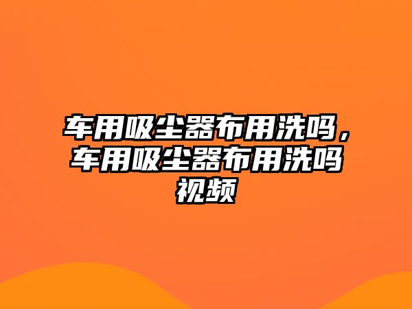 車(chē)用吸塵器布用洗嗎，車(chē)用吸塵器布用洗嗎視頻