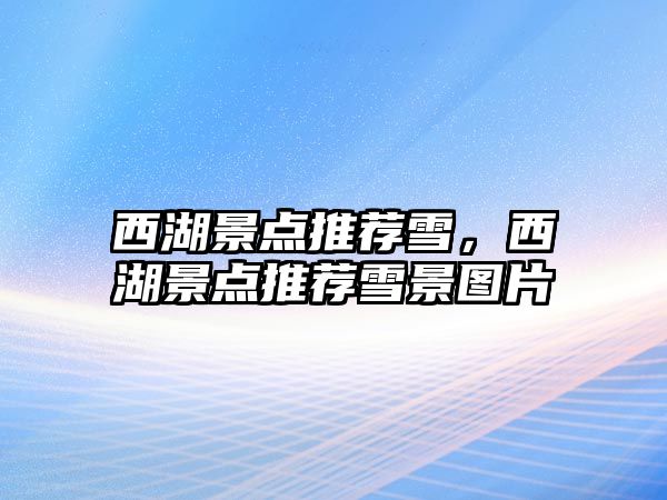 西湖景點(diǎn)推薦雪，西湖景點(diǎn)推薦雪景圖片