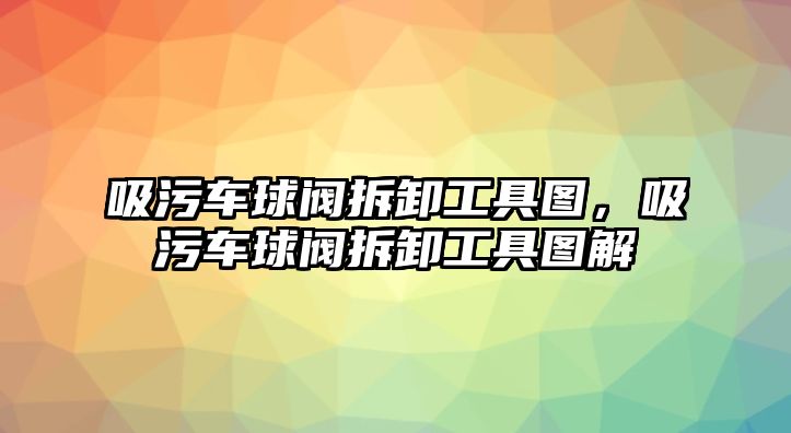 吸污車(chē)球閥拆卸工具圖，吸污車(chē)球閥拆卸工具圖解