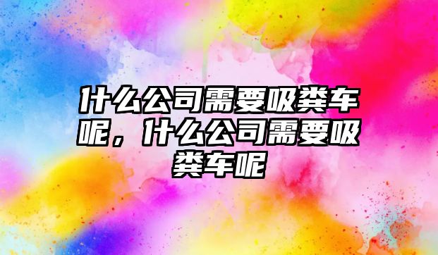 什么公司需要吸糞車(chē)呢，什么公司需要吸糞車(chē)呢