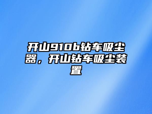 開(kāi)山910b鉆車(chē)吸塵器，開(kāi)山鉆車(chē)吸塵裝置