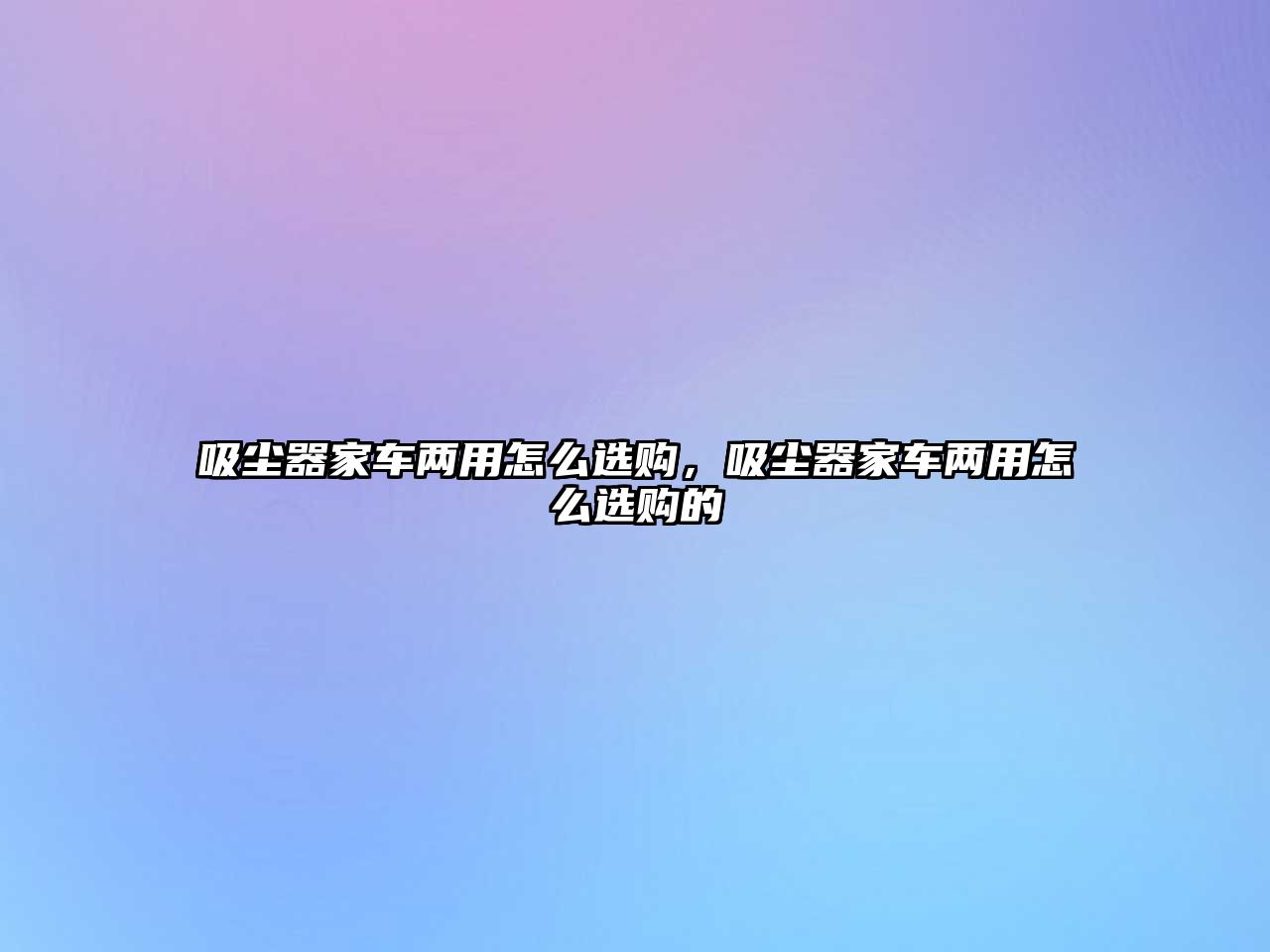 吸塵器家車(chē)兩用怎么選購，吸塵器家車(chē)兩用怎么選購的