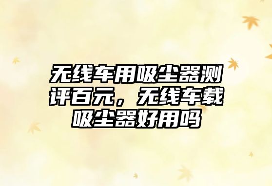 無(wú)線(xiàn)車(chē)用吸塵器測評百元，無(wú)線(xiàn)車(chē)載吸塵器好用嗎