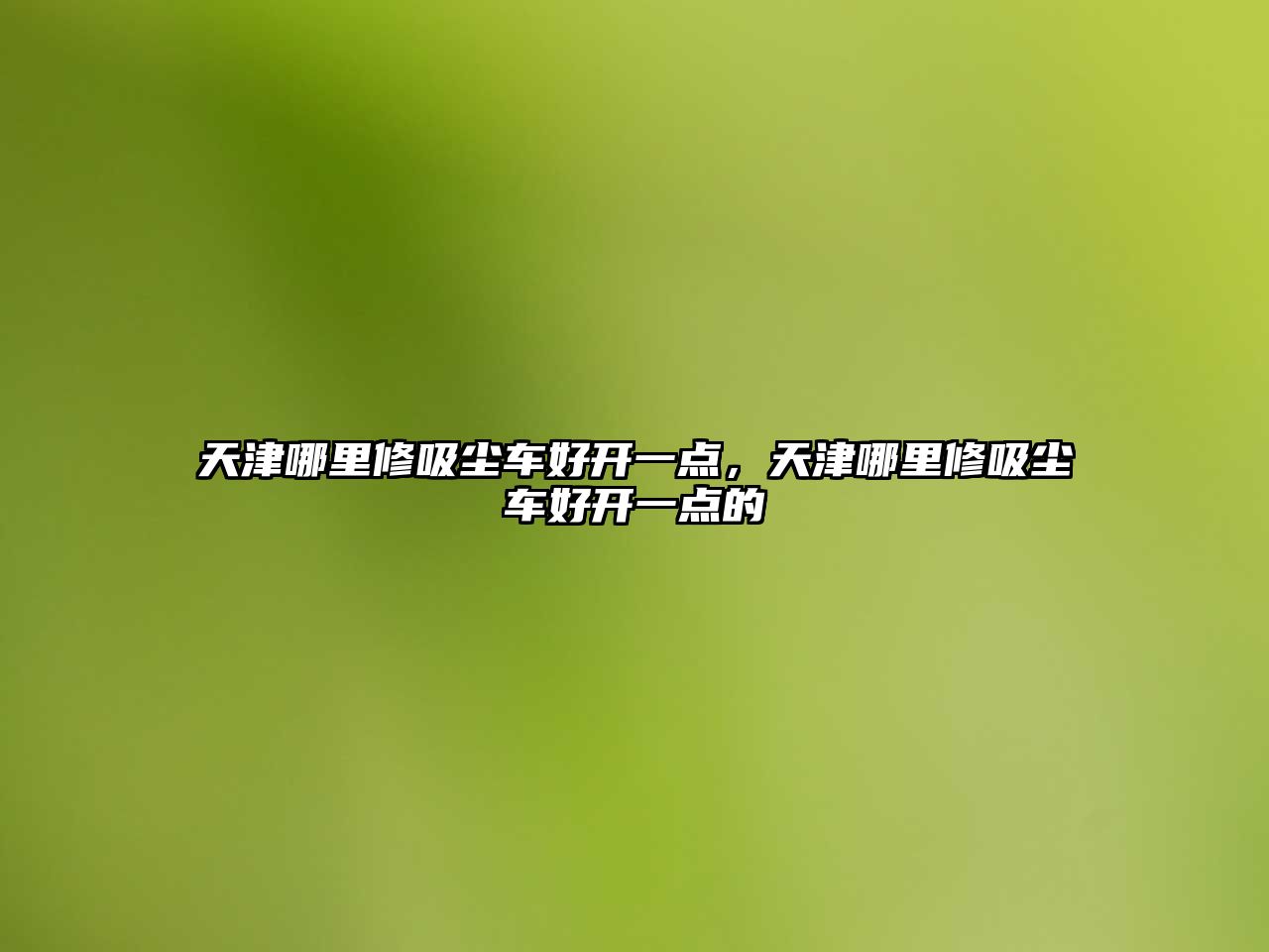 天津哪里修吸塵車(chē)好開(kāi)一點(diǎn)，天津哪里修吸塵車(chē)好開(kāi)一點(diǎn)的